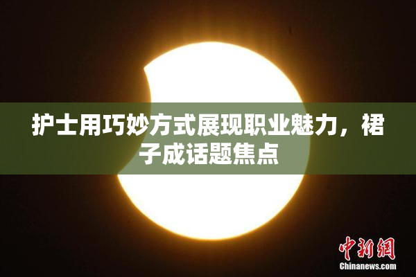 护士用巧妙方式展现职业魅力，裙子成话题焦点