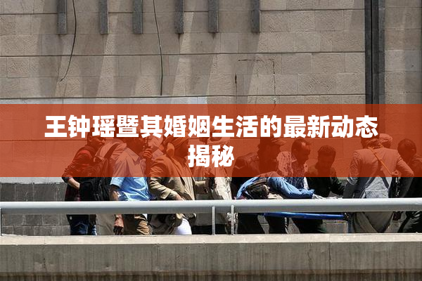 王钟瑶暨其婚姻生活的最新动态揭秘