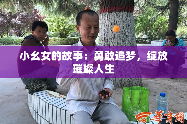 小幺女的故事：勇敢追梦，绽放璀璨人生