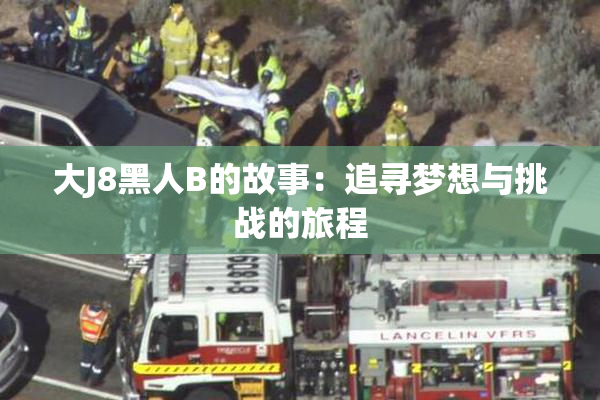 大J8黑人B的故事：追寻梦想与挑战的旅程