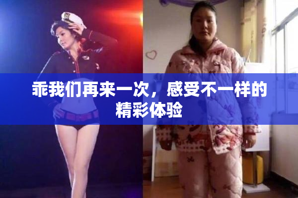 乖我们再来一次，感受不一样的精彩体验