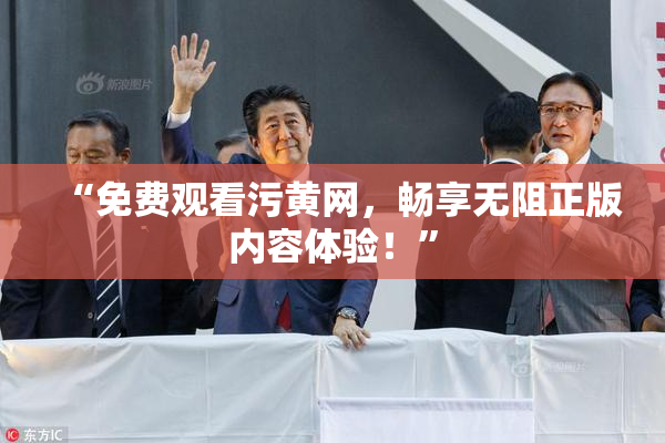 “免费观看污黄网，畅享无阻正版内容体验！”