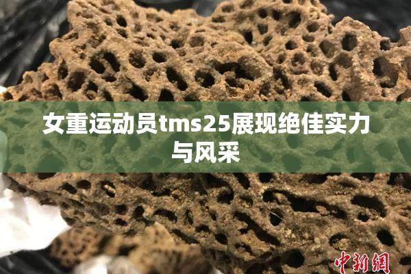 女重运动员tms25展现绝佳实力与风采