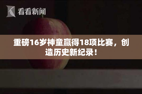 重磅16岁神童赢得18项比赛，创造历史新纪录！