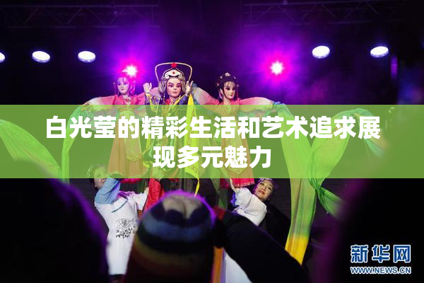 白光莹的精彩生活和艺术追求展现多元魅力