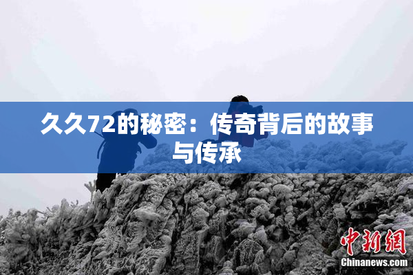 久久72的秘密：传奇背后的故事与传承