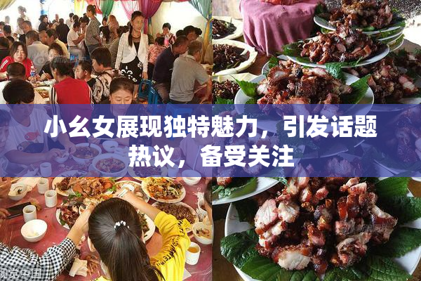 小幺女展现独特魅力，引发话题热议，备受关注