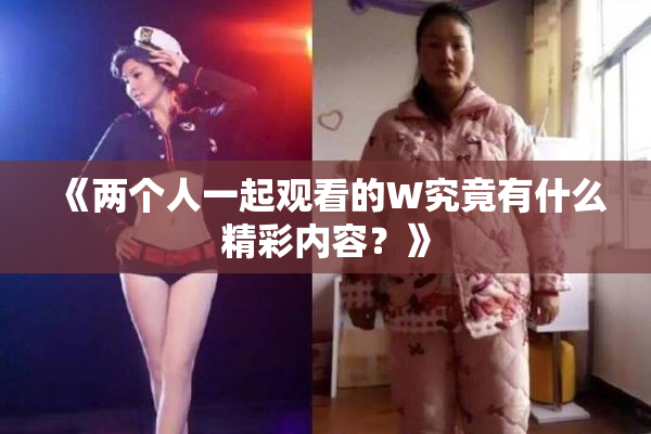 《两个人一起观看的W究竟有什么精彩内容？》