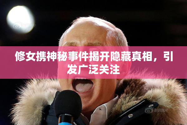 修女携神秘事件揭开隐藏真相，引发广泛关注