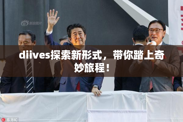 diives探索新形式，带你踏上奇妙旅程！