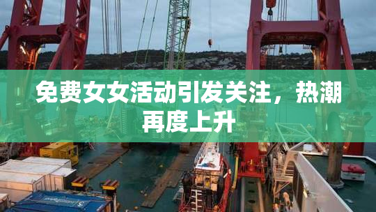 免费女女活动引发关注，热潮再度上升