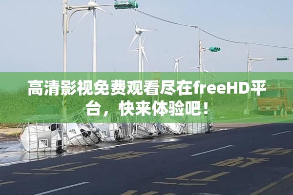 高清影视免费观看尽在freeHD平台，快来体验吧！