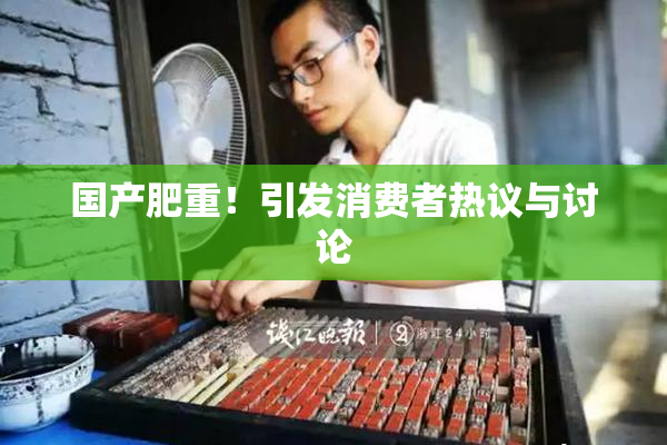 国产肥重！引发消费者热议与讨论