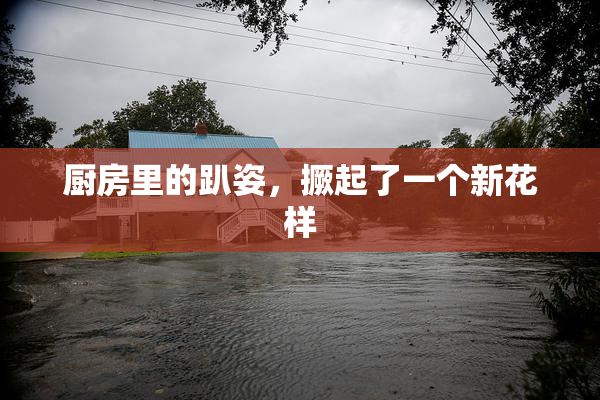 厨房里的趴姿，撅起了一个新花样