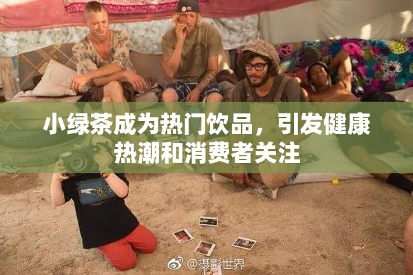 小绿茶成为热门饮品，引发健康热潮和消费者关注