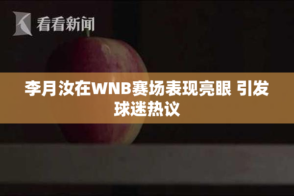 李月汝在WNB赛场表现亮眼 引发球迷热议