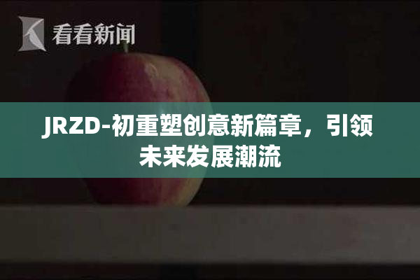 JRZD-初重塑创意新篇章，引领未来发展潮流