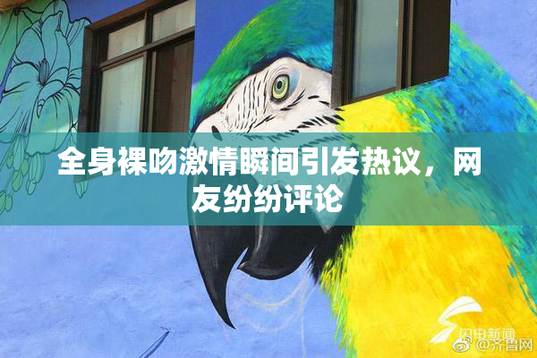 全身裸吻激情瞬间引发热议，网友纷纷评论