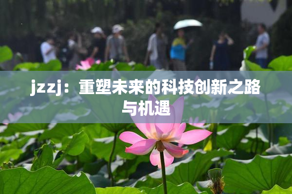 jzzj：重塑未来的科技创新之路与机遇