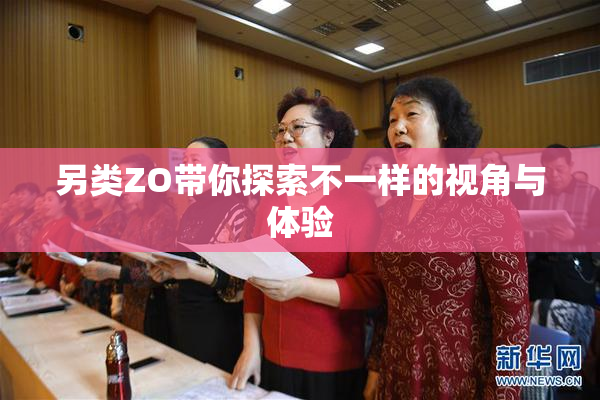 另类ZO带你探索不一样的视角与体验