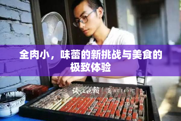 全肉小，味蕾的新挑战与美食的极致体验