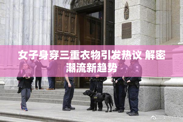 女子身穿三重衣物引发热议 解密潮流新趋势