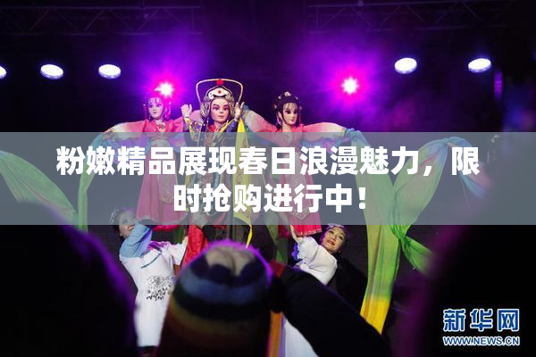 粉嫩精品展现春日浪漫魅力，限时抢购进行中！