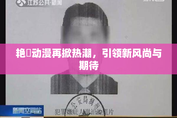 艳鉧动漫再掀热潮，引领新风尚与期待