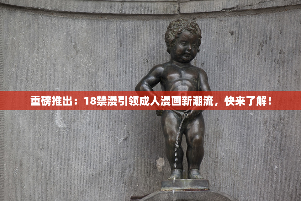 重磅推出：18禁漫引领成人漫画新潮流，快来了解！