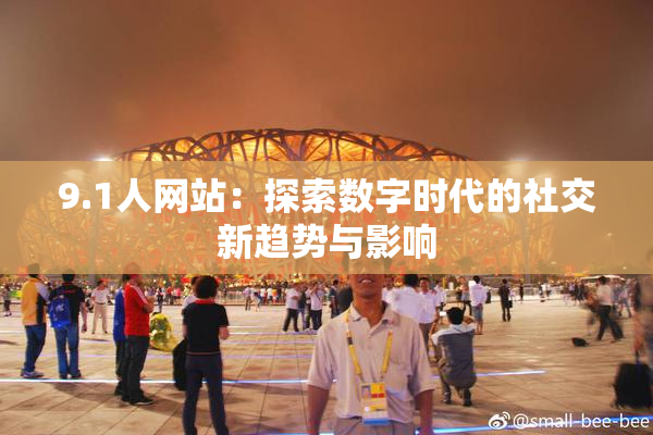 9.1人网站：探索数字时代的社交新趋势与影响