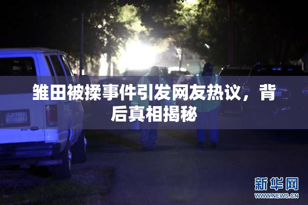雏田被揉事件引发网友热议，背后真相揭秘