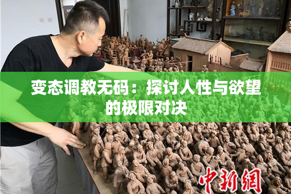 变态调教无码：探讨人性与欲望的极限对决