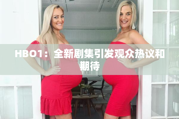 HBO1：全新剧集引发观众热议和期待