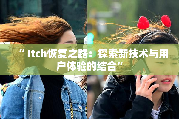 “ Itch恢复之路：探索新技术与用户体验的结合”