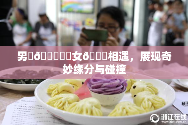 男‌🍌❌‌女🍑相遇，展现奇妙缘分与碰撞