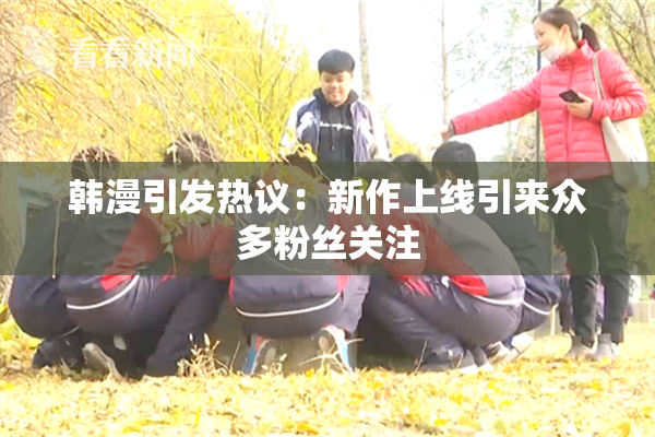 韩漫引发热议：新作上线引来众多粉丝关注