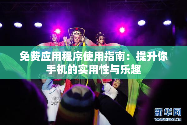 免费应用程序使用指南：提升你手机的实用性与乐趣