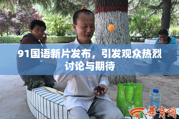91国语新片发布，引发观众热烈讨论与期待