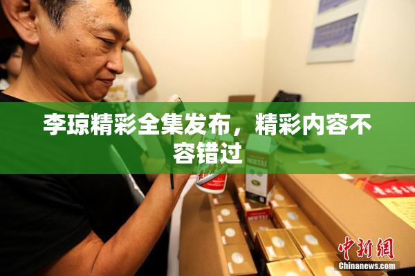 李琼精彩全集发布，精彩内容不容错过
