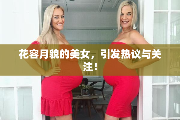 花容月貌的美女，引发热议与关注！
