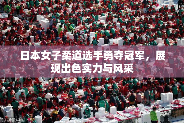 日本女子柔道选手勇夺冠军，展现出色实力与风采