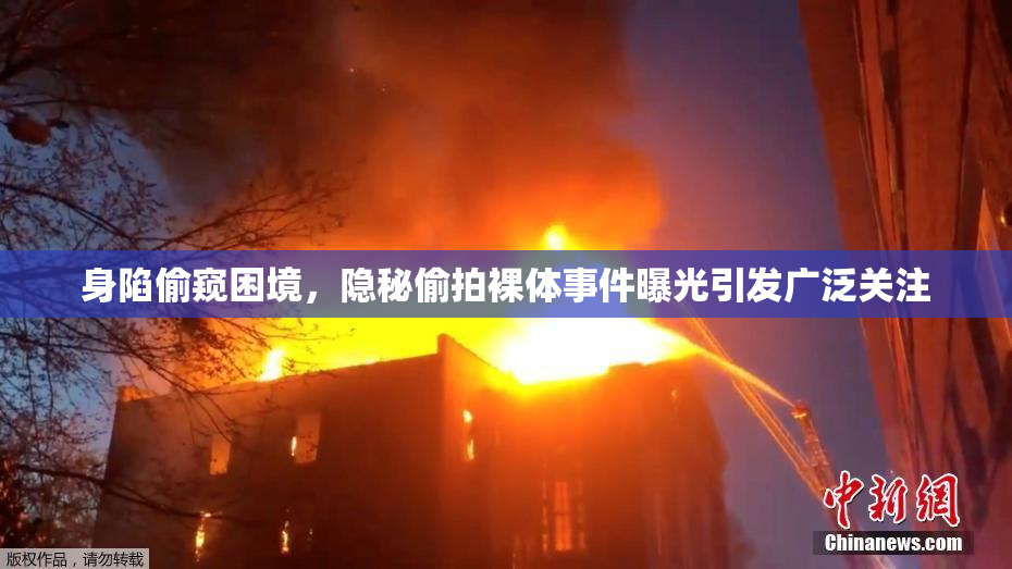 身陷偷窥困境，隐秘偷拍裸体事件曝光引发广泛关注
