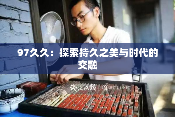 97久久：探索持久之美与时代的交融
