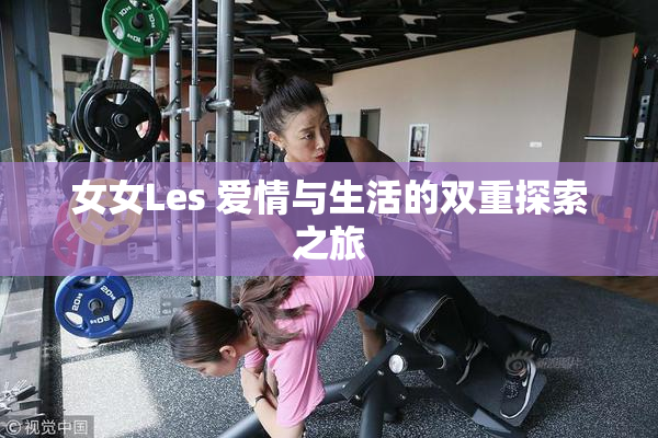 女女Les 爱情与生活的双重探索之旅