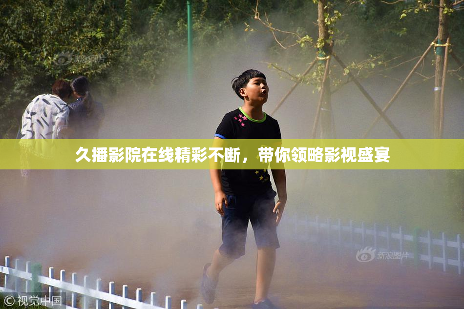 久播影院在线精彩不断，带你领略影视盛宴