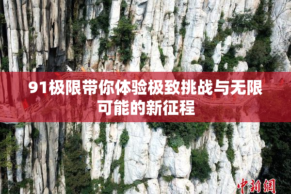 91极限带你体验极致挑战与无限可能的新征程
