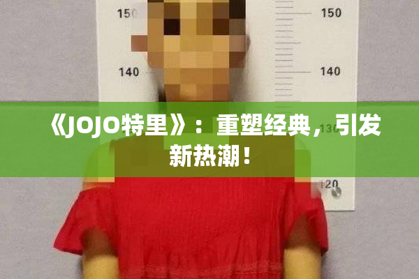 《JOJO特里》：重塑经典，引发新热潮！