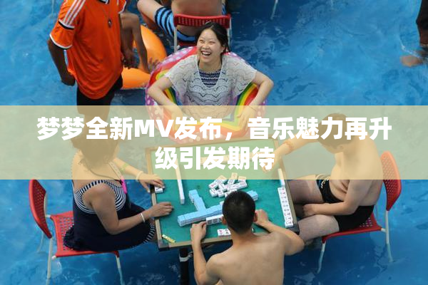 梦梦全新MV发布，音乐魅力再升级引发期待