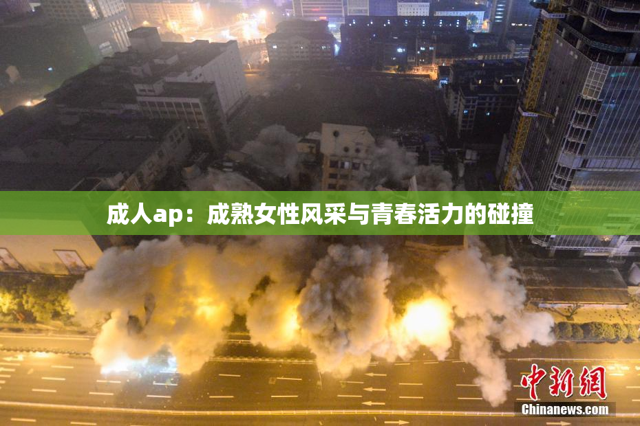 成人ap：成熟女性风采与青春活力的碰撞