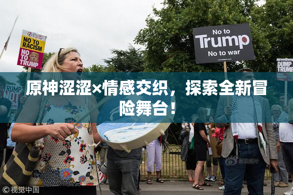 原神涩涩×情感交织，探索全新冒险舞台！